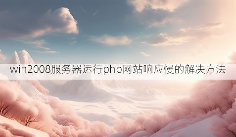win2008服务器运行php网站响应慢的解决方法