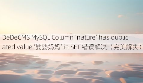 DeDeCMS MySQL Column ‘nature’ has duplicated value ‘婆婆妈妈’ in SET 错误解决(完美解决)