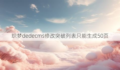织梦dedecms修改突破列表只能生成50页